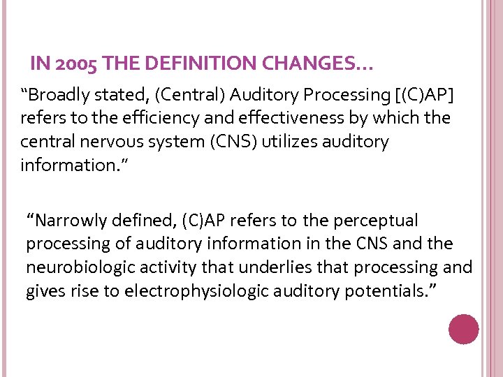 IN 2005 THE DEFINITION CHANGES… “Broadly stated, (Central) Auditory Processing [(C)AP] refers to the