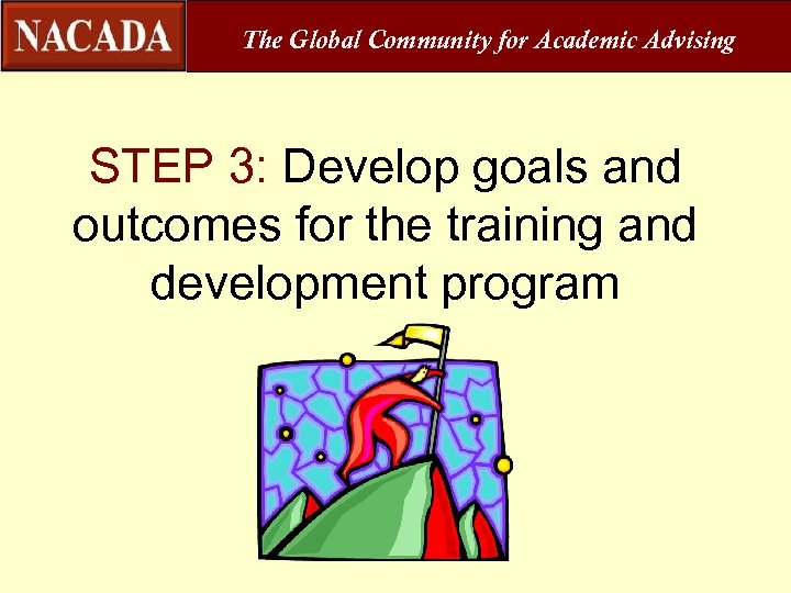 The Global Community for Academic Advising STEP 3: Develop goals and outcomes for the