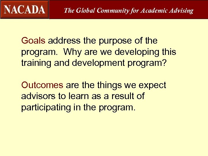 The Global Community for Academic Advising Goals address the purpose of the program. Why