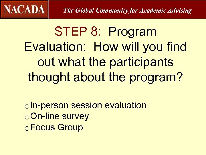 The Global Community for Academic Advising STEP 8: Program Evaluation: How will you find