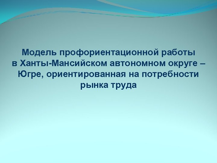 Модель профориентационной работы в Ханты-Мансийском автономном округе – Югре, ориентированная на потребности рынка труда