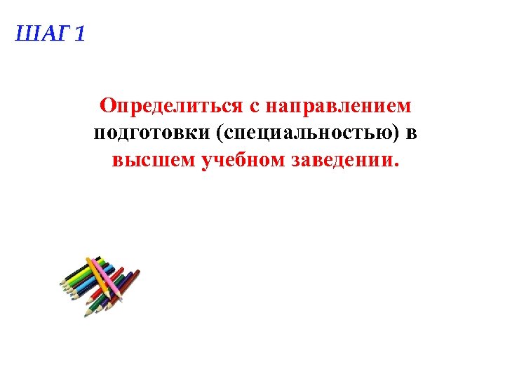 ШАГ 1 Определиться с направлением подготовки (специальностью) в высшем учебном заведении. 