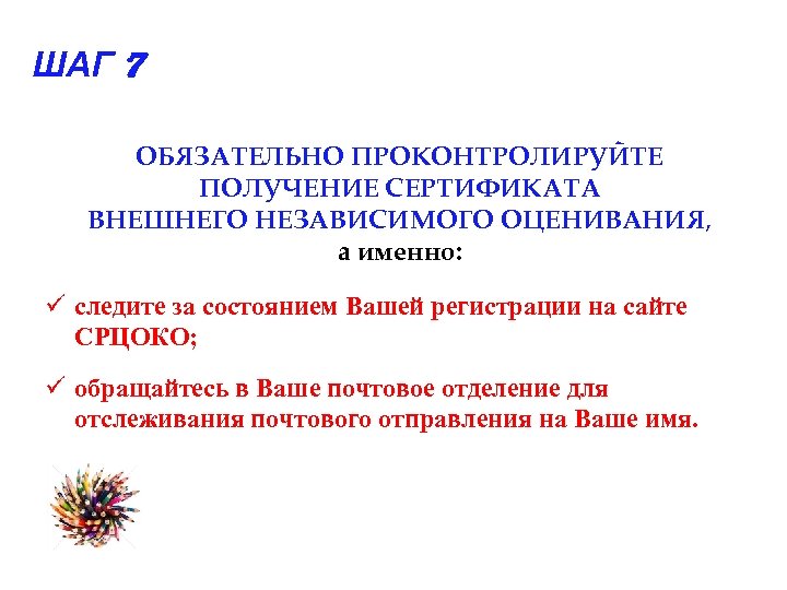 ШАГ 7 ОБЯЗАТЕЛЬНО ПРОКОНТРОЛИРУЙТЕ ПОЛУЧЕНИЕ СЕРТИФИКАТА ВНЕШНЕГО НЕЗАВИСИМОГО ОЦЕНИВАНИЯ, а именно: ü следите за