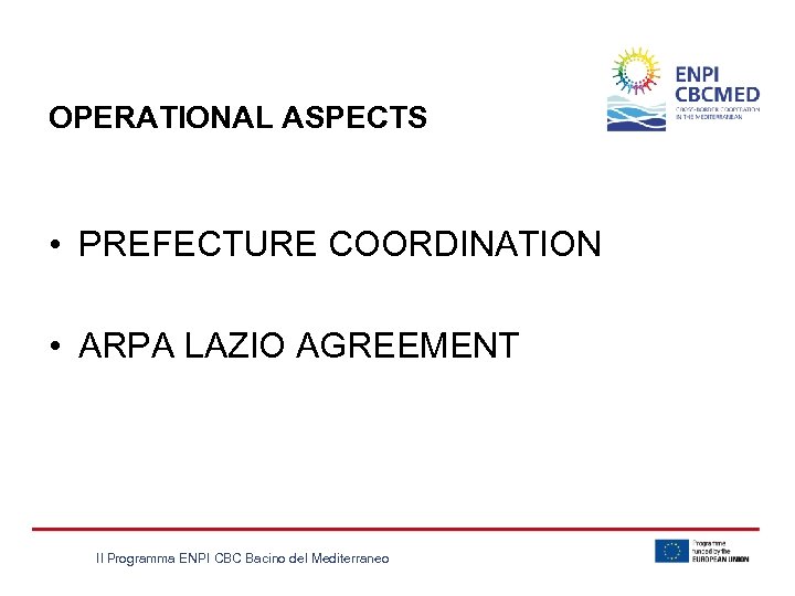 OPERATIONAL ASPECTS • PREFECTURE COORDINATION • ARPA LAZIO AGREEMENT Il Programma ENPI CBC Bacino