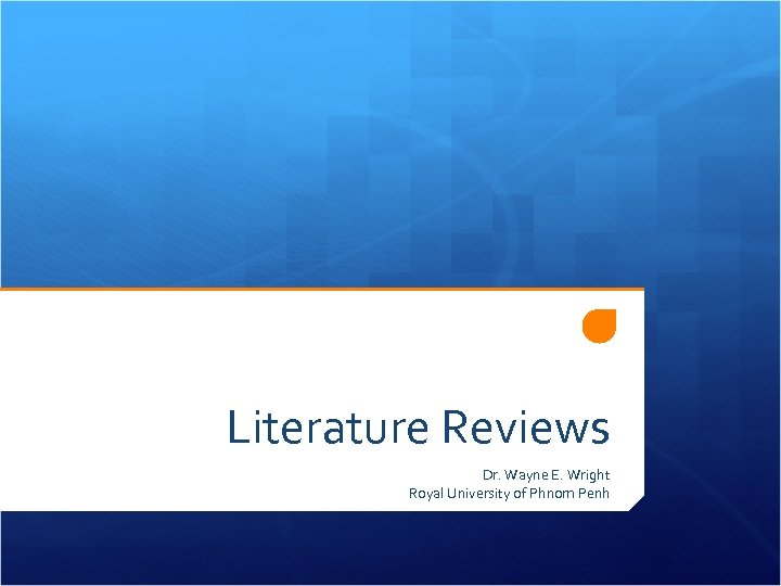 Literature Reviews Dr. Wayne E. Wright Royal University of Phnom Penh 