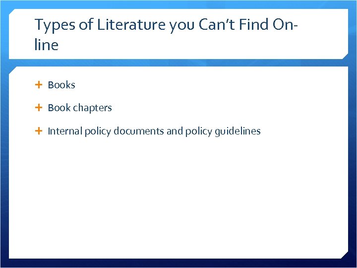 Types of Literature you Can’t Find Online Books Book chapters Internal policy documents and