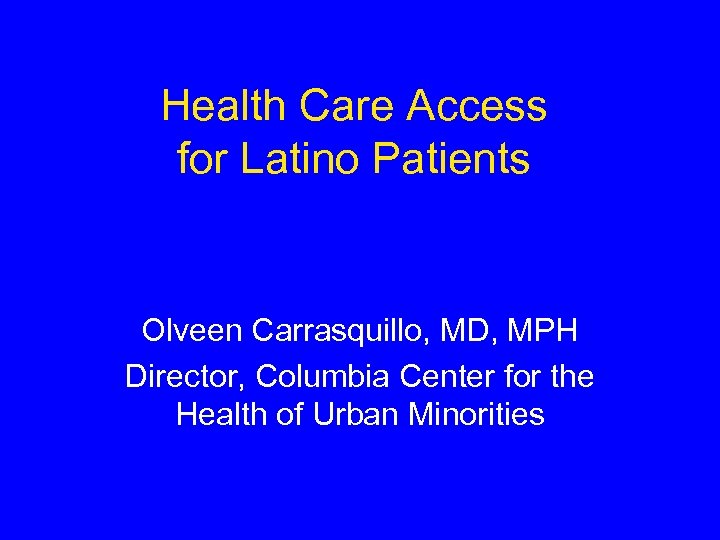 Health Care Access for Latino Patients Olveen Carrasquillo, MD, MPH Director, Columbia Center for