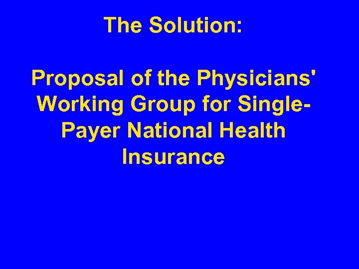 The Solution: Proposal of the Physicians' Working Group for Single. Payer National Health Insurance