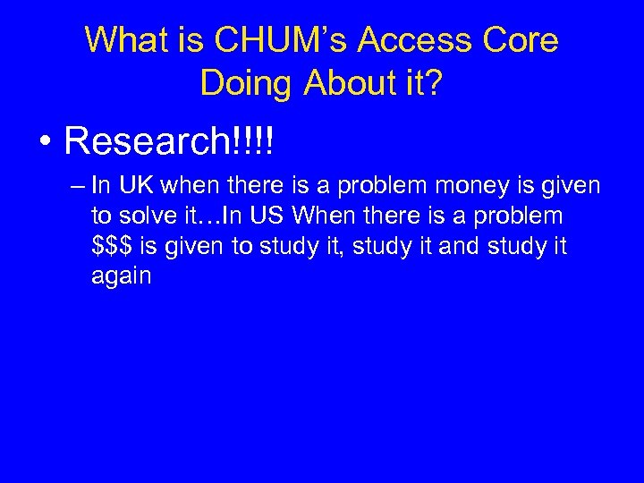 What is CHUM’s Access Core Doing About it? • Research!!!! – In UK when