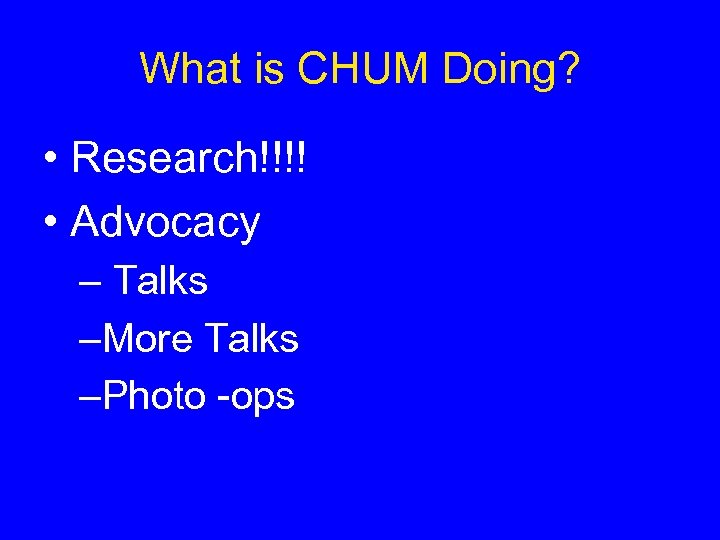 What is CHUM Doing? • Research!!!! • Advocacy – Talks –More Talks –Photo -ops