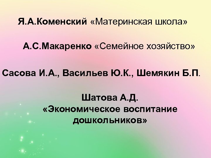 Я. А. Коменский «Материнская школа» А. С. Макаренко «Семейное хозяйство» Сасова И. А. ,