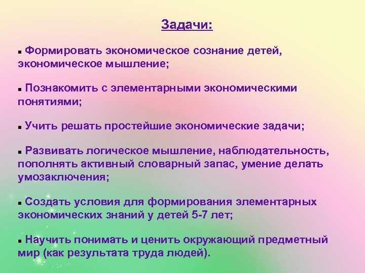 Задачи: Формировать экономическое сознание детей, экономическое мышление; Познакомить с элементарными экономическими понятиями; Учить решать