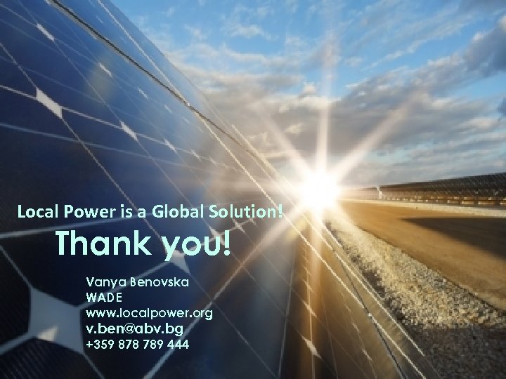 Local Power is a Global Solution! Thank you! Vanya Benovska WADE www. localpower. org