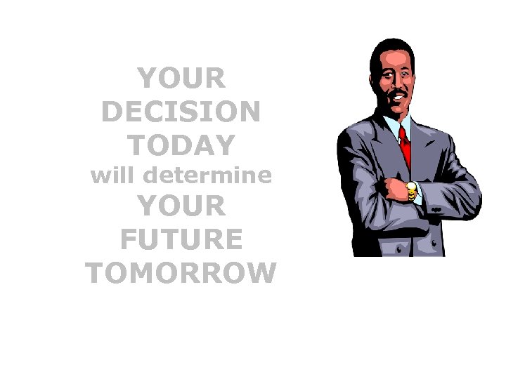 YOUR DECISION TODAY will determine YOUR FUTURE TOMORROW 