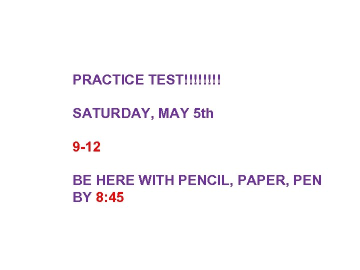 PRACTICE TEST!!!! SATURDAY, MAY 5 th 9 -12 BE HERE WITH PENCIL, PAPER, PEN