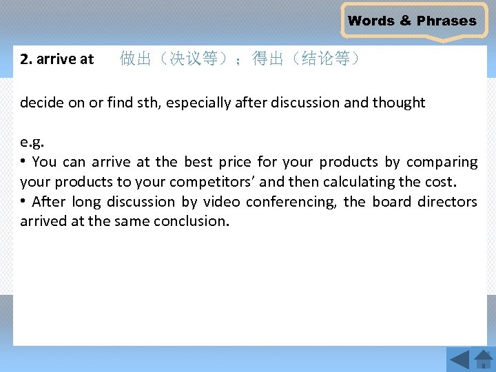 Words & Phrases 2. arrive at 做出（决议等）；得出（结论等） decide on or find sth, especially after