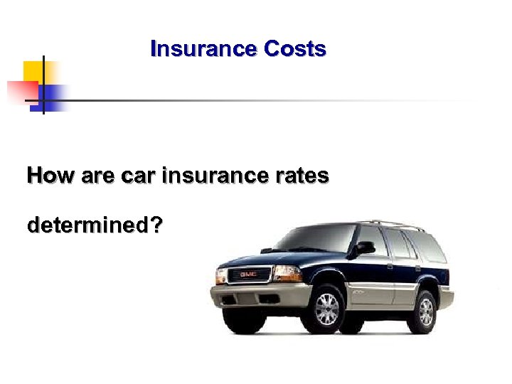 Insurance Costs How are car insurance rates determined? 