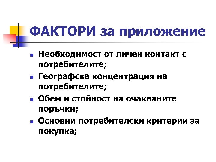 ФАКТОРИ за приложение n n Необходимост от личен контакт с потребителите; Географска концентрация на