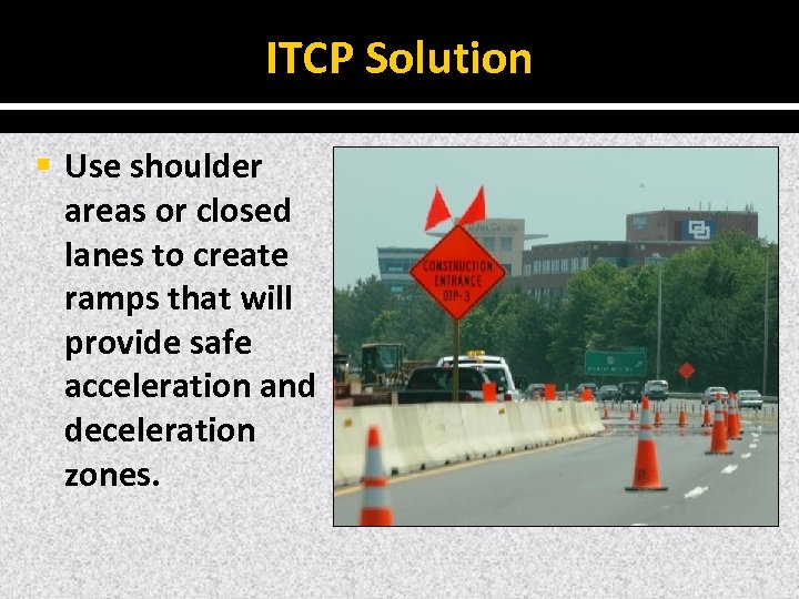 ITCP Solution § Use shoulder areas or closed lanes to create ramps that will