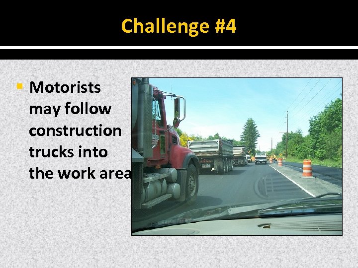 Challenge #4 § Motorists may follow construction trucks into the work area. 