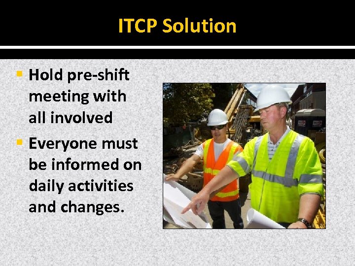 ITCP Solution § Hold pre‐shift meeting with all involved § Everyone must be informed