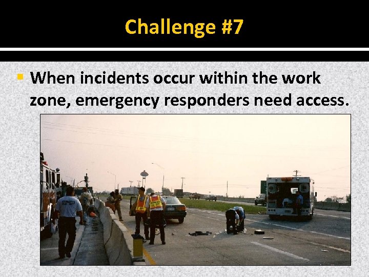 Challenge #7 § When incidents occur within the work zone, emergency responders need access.