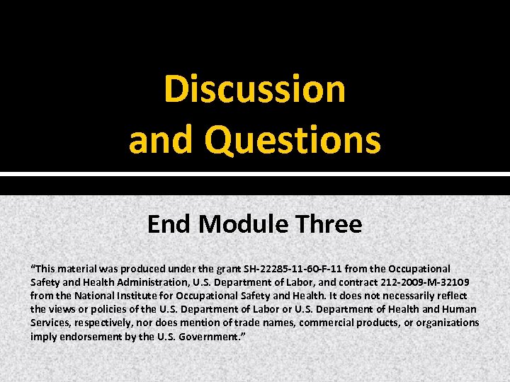 Discussion and Questions End Module Three “This material was produced under the grant SH‐