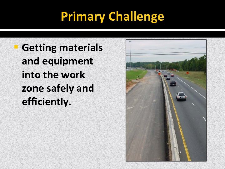 Primary Challenge § Getting materials and equipment into the work zone safely and efficiently.