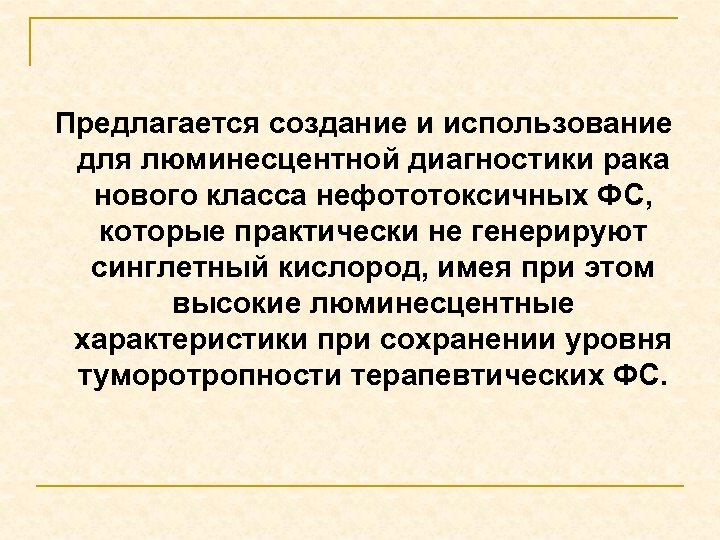 Предлагается создание и использование для люминесцентной диагностики рака нового класса нефототоксичных ФС, которые практически