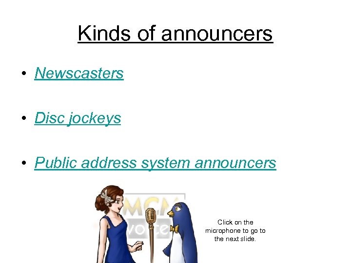 Kinds of announcers • Newscasters • Disc jockeys • Public address system announcers Click