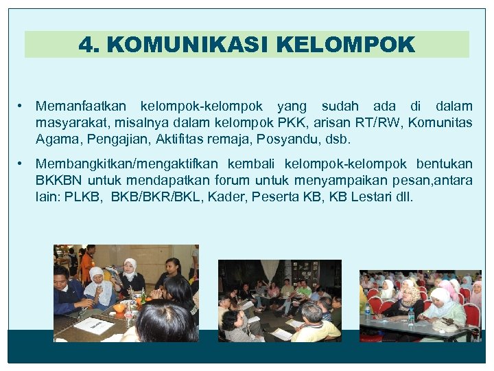 4. KOMUNIKASI KELOMPOK • Memanfaatkan kelompok-kelompok yang sudah ada di dalam masyarakat, misalnya dalam