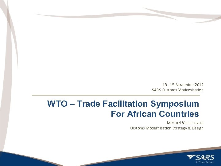 13 - 15 November 2012 SARS Customs Modernisation WTO – Trade Facilitation Symposium For