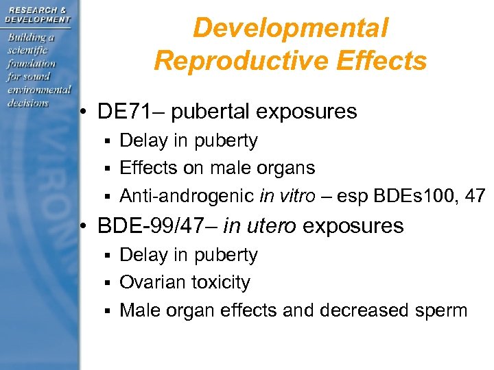 Developmental Reproductive Effects • DE 71– pubertal exposures § Delay in puberty § Effects
