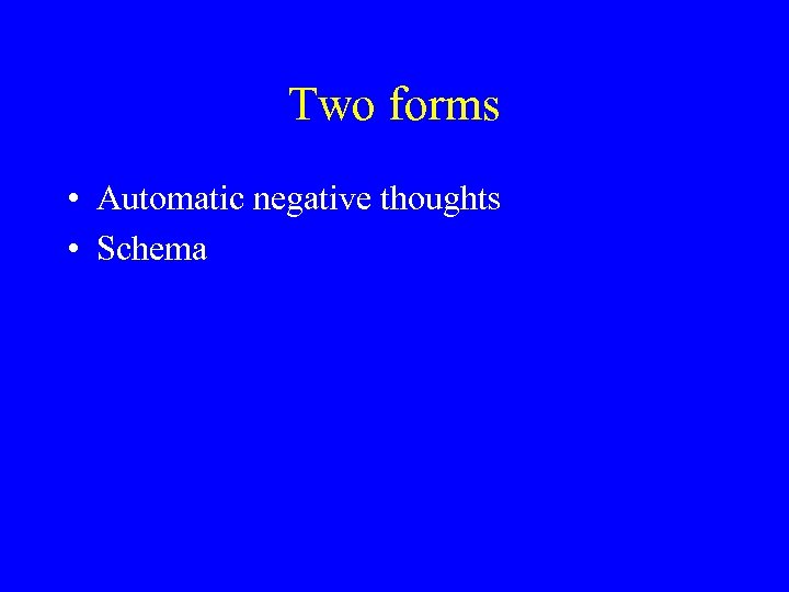 Two forms • Automatic negative thoughts • Schema 