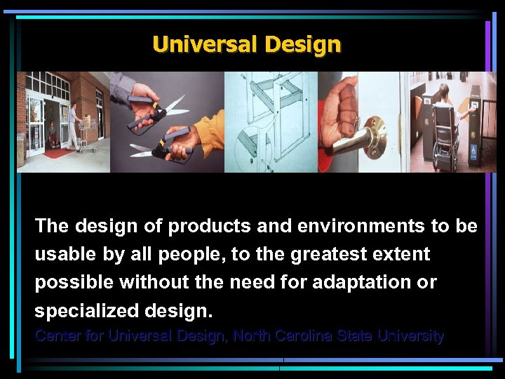 Universal Design The design of products and environments to be usable by all people,