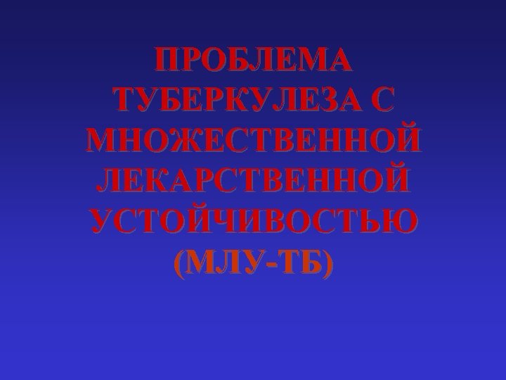 ПРОБЛЕМА ТУБЕРКУЛЕЗА С МНОЖЕСТВЕННОЙ ЛЕКАРСТВЕННОЙ УСТОЙЧИВОСТЬЮ (МЛУ-ТБ) 