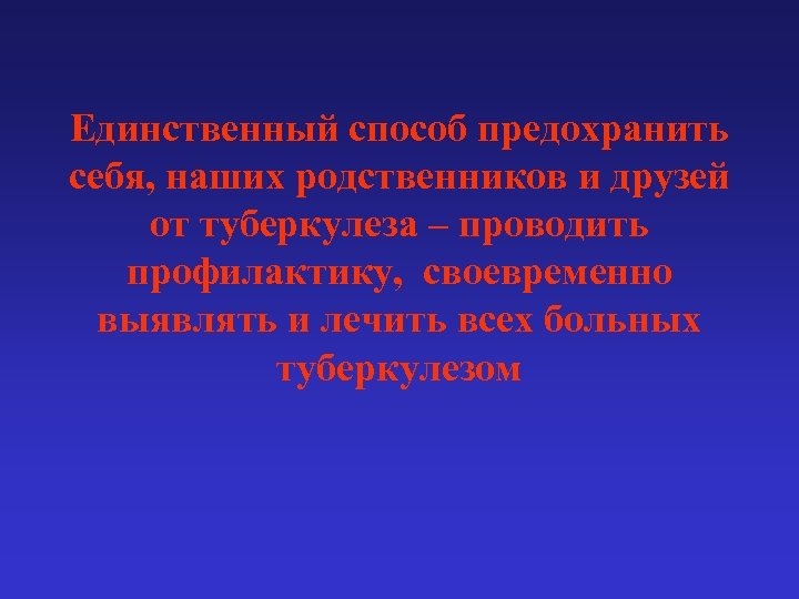 Единственный способ предохранить себя, наших родственников и друзей от туберкулеза – проводить профилактику, своевременно