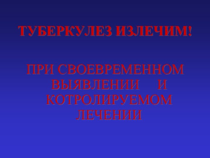 ТУБЕРКУЛЕЗ ИЗЛЕЧИМ! ПРИ СВОЕВРЕМЕННОМ ВЫЯВЛЕНИИ И КОТРОЛИРУЕМОМ ЛЕЧЕНИИ 