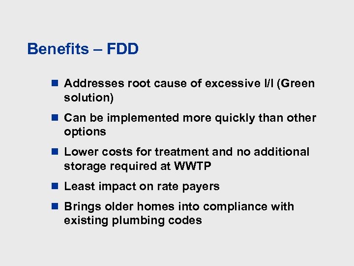 Benefits – FDD n Addresses root cause of excessive I/I (Green solution) n Can