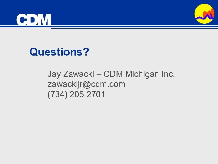 Questions? Jay Zawacki – CDM Michigan Inc. zawackijr@cdm. com (734) 205 -2701 