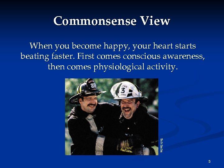 Commonsense View When you become happy, your heart starts beating faster. First comes conscious