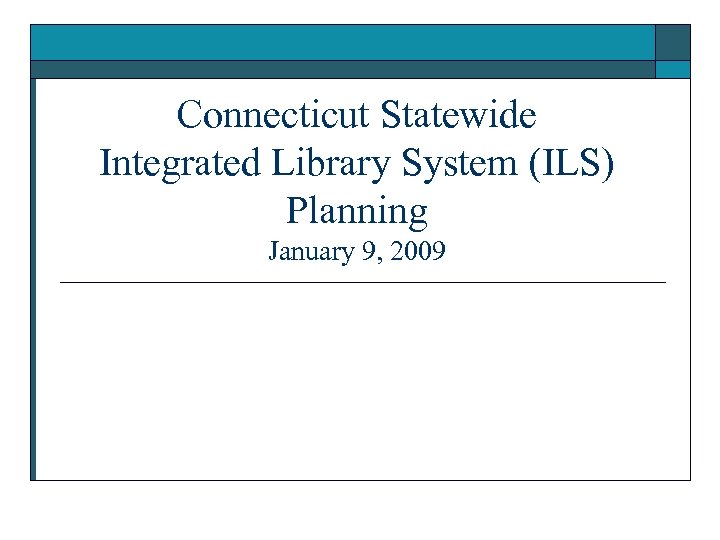 Connecticut Statewide Integrated Library System (ILS) Planning January 9, 2009 