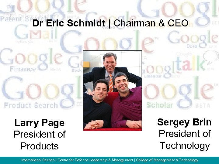 Dr Eric Schmidt | Chairman & CEO Larry Page President of Products Sergey Brin