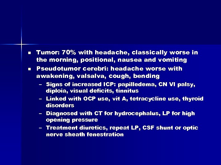 n n Tumor: 70% with headache, classically worse in the morning, positional, nausea and