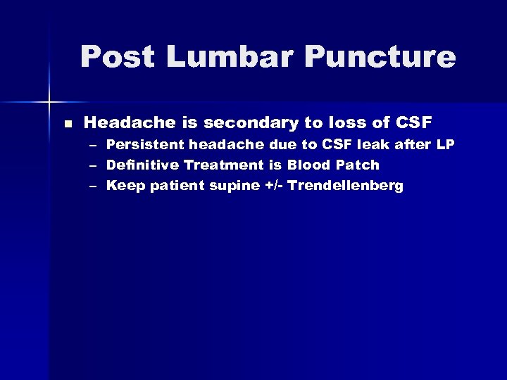 Post Lumbar Puncture n Headache is secondary to loss of CSF – – –