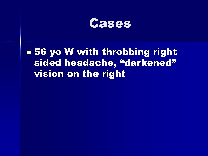 Cases n 56 yo W with throbbing right sided headache, “darkened” vision on the