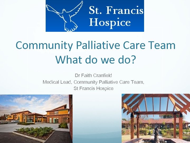 Community Palliative Care Team What do we do? Dr Faith Cranfield Medical Lead, Community