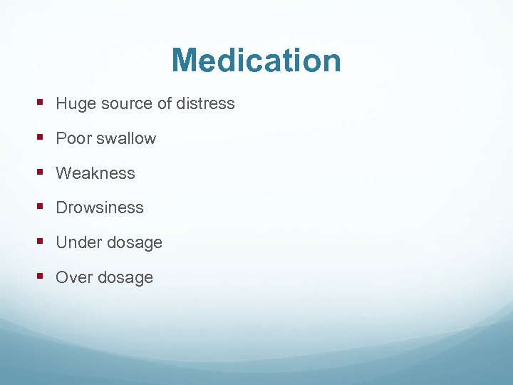 Medication § Huge source of distress § Poor swallow § Weakness § Drowsiness §
