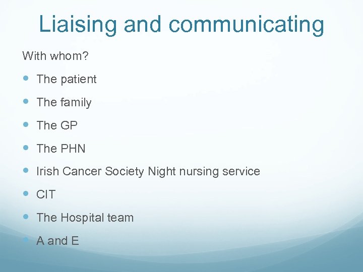 Liaising and communicating With whom? The patient The family The GP The PHN Irish