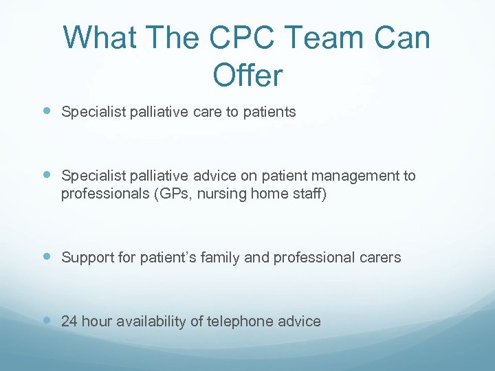 What The CPC Team Can Offer Specialist palliative care to patients Specialist palliative advice